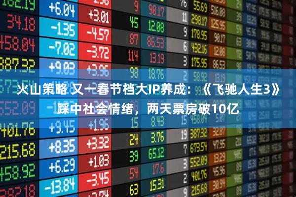 火山策略 又一春节档大IP养成：《飞驰人生3》踩中社会情绪，两天票房破10亿