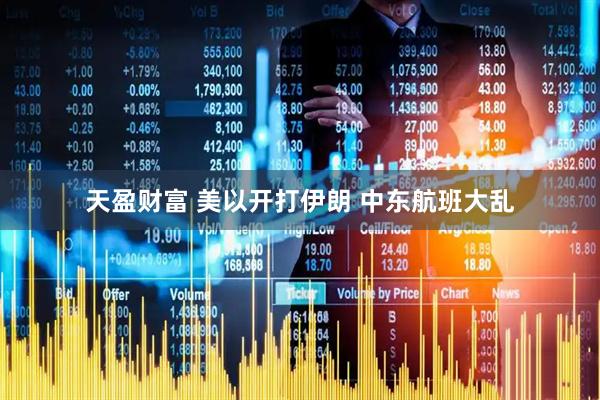 天盈财富 美以开打伊朗 中东航班大乱