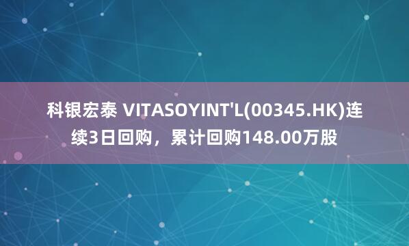 科银宏泰 VITASOYINT'L(00345.HK)连续3日回购，累计回购148.00万股