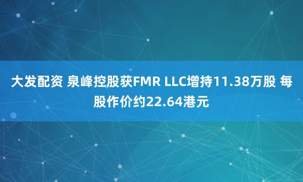 大发配资 泉峰控股获FMR LLC增持11.38万股 每股作价约22.64港元