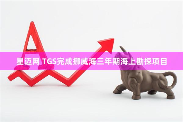 星迈网 TGS完成挪威海三年期海上勘探项目