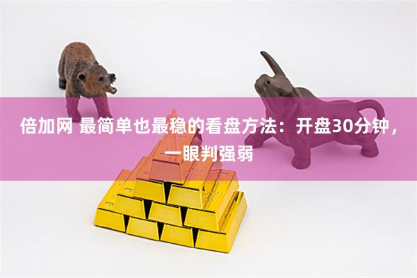 倍加网 最简单也最稳的看盘方法：开盘30分钟，一眼判强弱