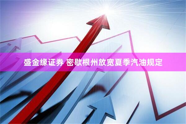 盛金缘证券 密歇根州放宽夏季汽油规定