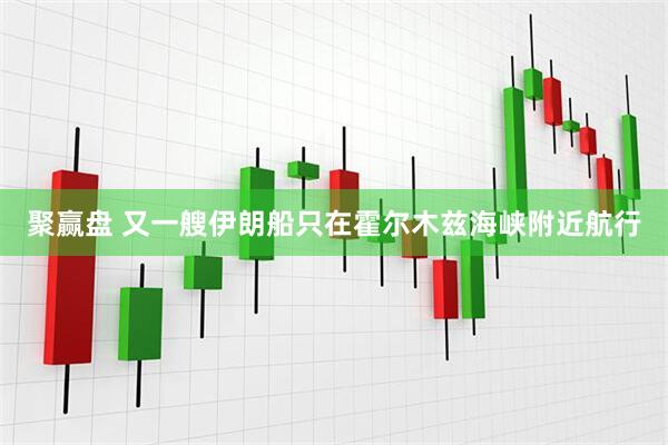 聚赢盘 又一艘伊朗船只在霍尔木兹海峡附近航行