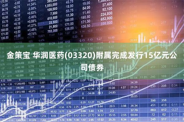 金策宝 华润医药(03320)附属完成发行15亿元公司债券