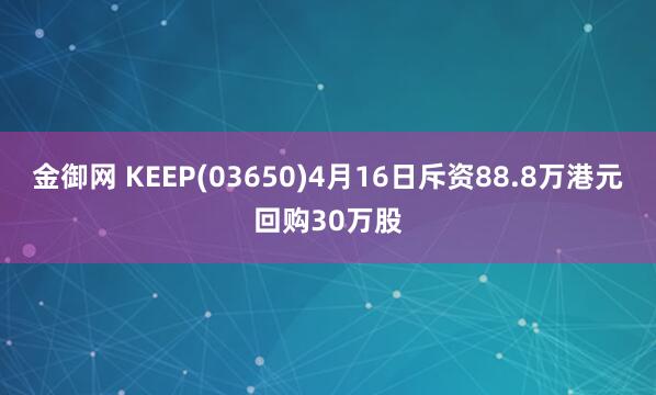 金御网 KEEP(03650)4月16日斥资88.8万港元回购30万股