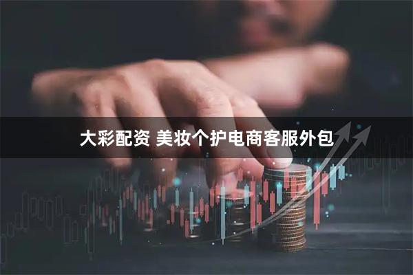 大彩配资 美妆个护电商客服外包