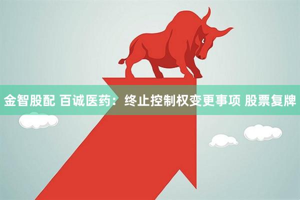 金智股配 百诚医药：终止控制权变更事项 股票复牌