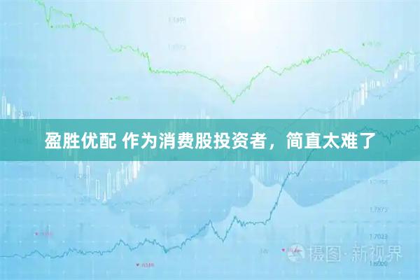 盈胜优配 作为消费股投资者，简直太难了