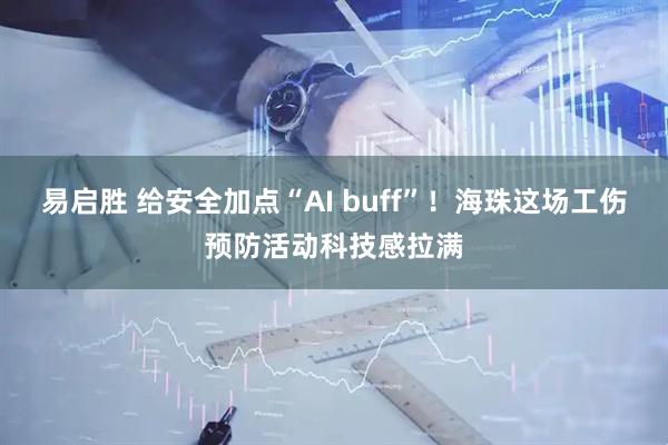 易启胜 给安全加点“AI buff”！海珠这场工伤预防活动科技感拉满