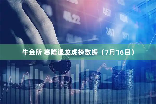 牛金所 赛隆退龙虎榜数据（7月16日）