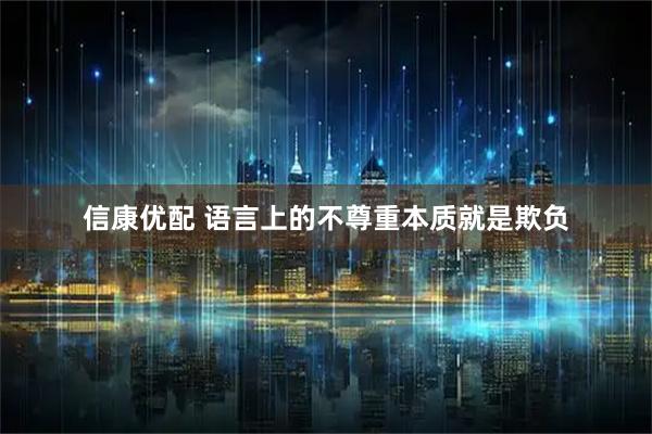 信康优配 语言上的不尊重本质就是欺负